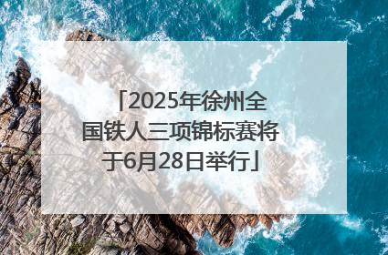 2025年徐州全国铁人三项锦标赛将于6月28日举行