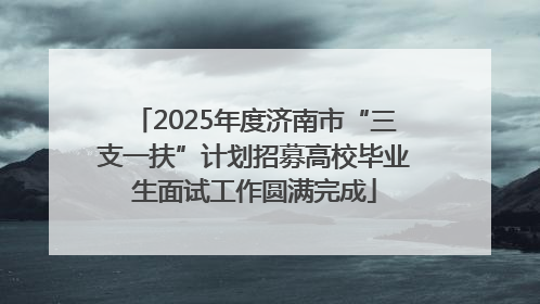 2025年度济南市“三支一扶”计划招募高校毕业生面试工作圆满完成