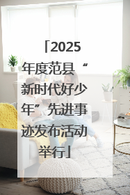 2025年度范县“新时代好少年”先进事迹发布活动举行