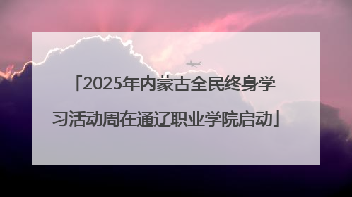 2025年内蒙古全民终身学习活动周在通辽职业学院启动