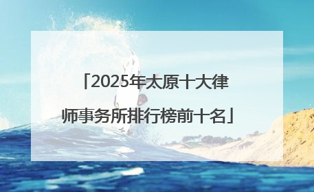2025年太原十大律师事务所排行榜前十名