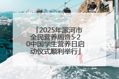 2025年漯河市全民营养周暨5·20中国学生营养日启动仪式顺利举行
