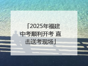 2025年福建中考顺利开考 直击送考现场
