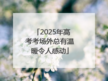 2025年高考考场外总有温暖令人感动