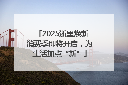 2025浙里焕新消费季即将开启，为生活加点“新”