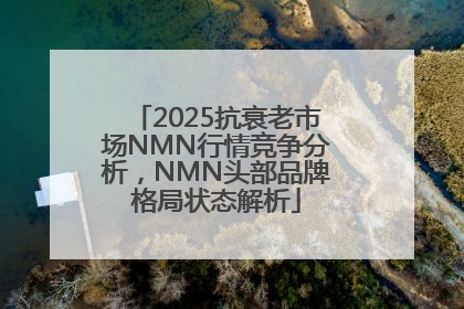 2025抗衰老市场NMN行情竞争分析，NMN头部品牌格局状态解析