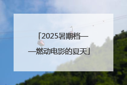 2025暑期档——燃动电影的夏天