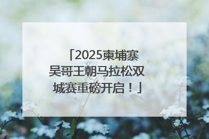 2025柬埔寨吴哥王朝马拉松双城赛重磅开启！