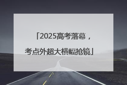 2025高考落幕，考点外超大横幅抢镜