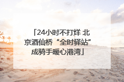 24小时不打烊 北京酒仙桥“全时驿站”成骑手暖心港湾