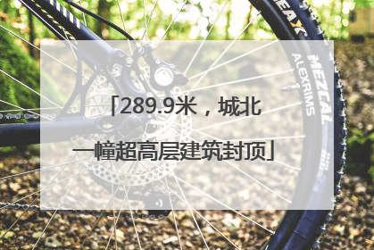 289.9米，城北一幢超高层建筑封顶