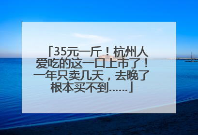 35元一斤！杭州人爱吃的这一口上市了！一年只卖几天，去晚了根本买不到……