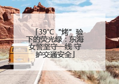 39℃“烤”验下的荧光绿：东海女警坚守一线 守护交通安全