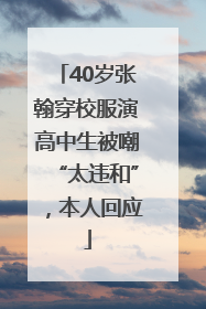 40岁张翰穿校服演高中生被嘲“太违和”，本人回应