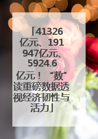 41326亿元、191947亿元、5924.6亿元！“数”读重磅数据透视经济韧性与活力