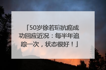 50岁徐若瑄抗癌成功回应近况：每半年追踪一次，状态很好！