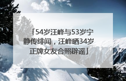 54岁汪峰与53岁宁静传绯闻，汪峰晒34岁正牌女友合照辟谣
