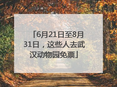 6月21日至8月31日，这些人去武汉动物园免票