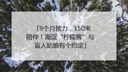 9个月接力，150米陪伴！海淀“柠檬黄”与盲人姑娘有个约定