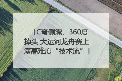 C弯侧漂、360度掉头 大运河龙舟赛上演高难度“技术流”