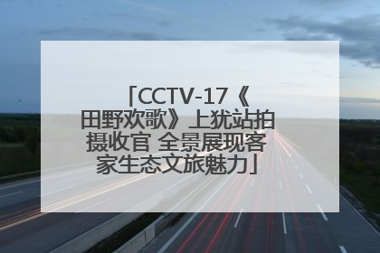 CCTV-17《田野欢歌》上犹站拍摄收官 全景展现客家生态文旅魅力
