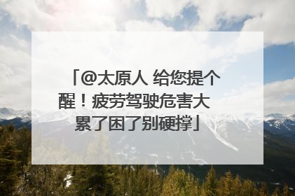 @太原人 给您提个醒！疲劳驾驶危害大 累了困了别硬撑