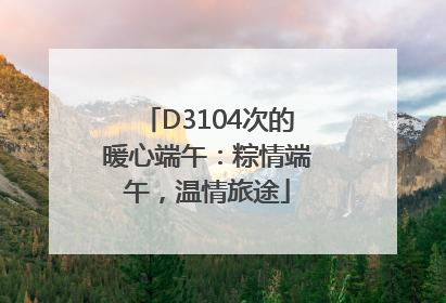 D3104次的暖心端午：粽情端午，温情旅途