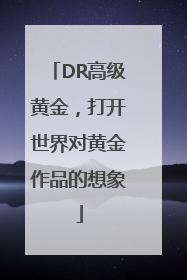 DR高级黄金，打开世界对黄金作品的想象