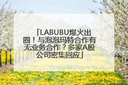 LABUBU爆火出圈！与泡泡玛特合作有无业务合作？多家A股公司密集回应