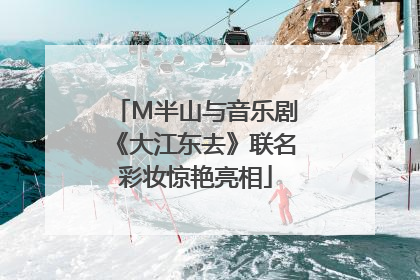 M半山与音乐剧《大江东去》联名彩妆惊艳亮相