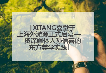 XITANG喜堂于上海外滩源正式启幕——资深媒体人孙信喜的东方美学实践