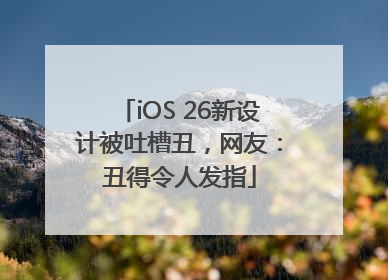 iOS 26新设计被吐槽丑，网友：丑得令人发指