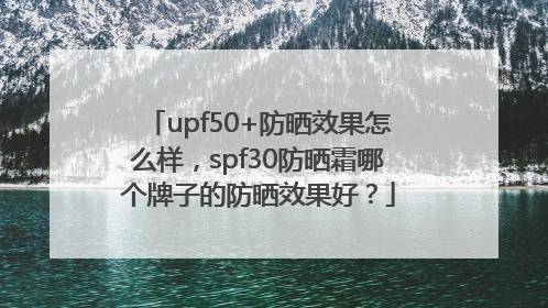 upf50+防晒效果怎么样,spf30防晒霜哪个牌子的防晒效果好?